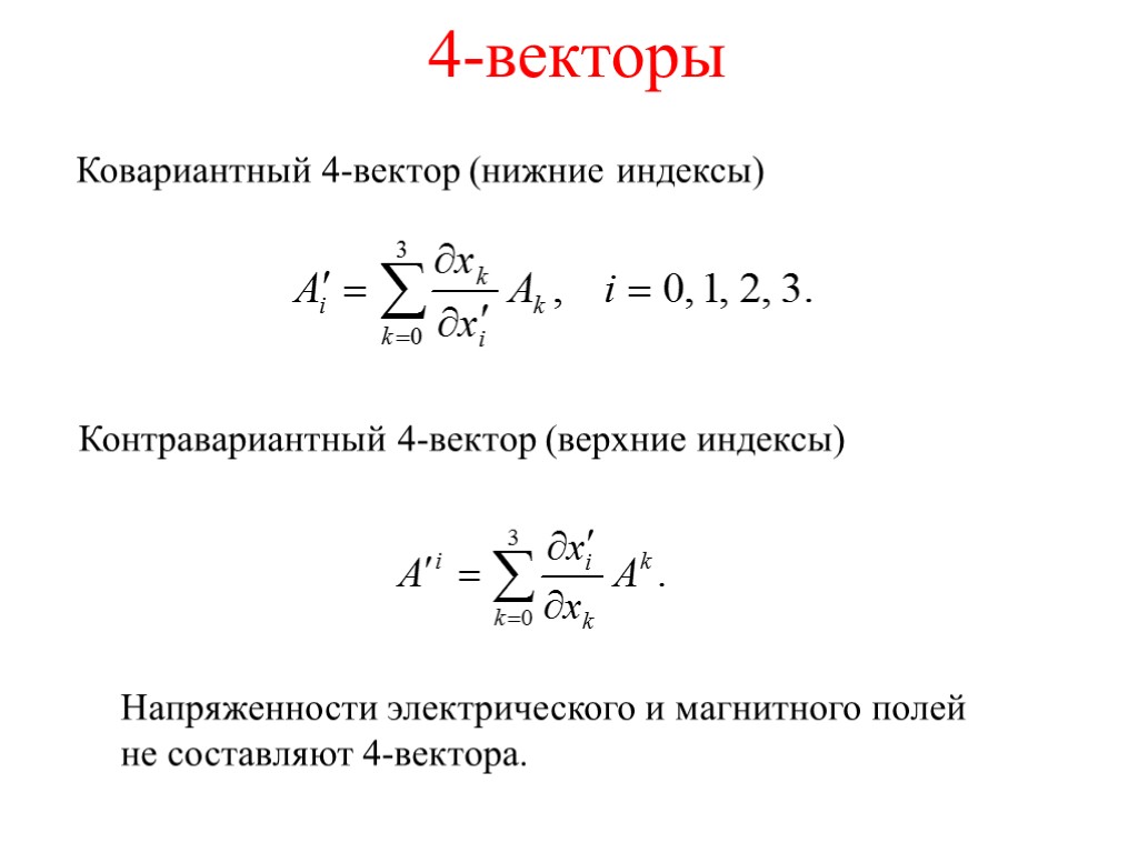 4-векторы Ковариантный 4-вектор (нижние индексы) Контравариантный 4-вектор (верхние индексы) Напряженности электрического и магнитного полей